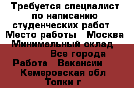 Требуется специалист по написанию студенческих работ › Место работы ­ Москва › Минимальный оклад ­ 10 000 - Все города Работа » Вакансии   . Кемеровская обл.,Топки г.